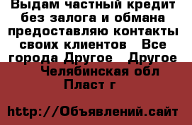 Выдам частный кредит без залога и обмана предоставляю контакты своих клиентов - Все города Другое » Другое   . Челябинская обл.,Пласт г.